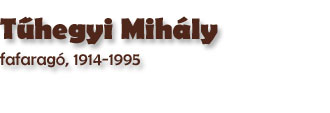 Tűhegyi Mihly, fafarag, Kungota, 1914-1995